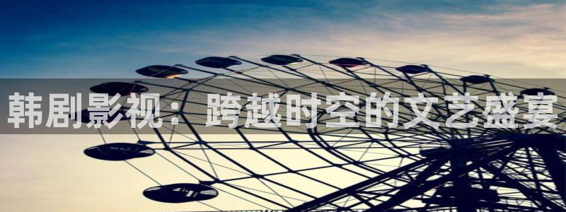 青丝影院app：韩剧影视：跨越时空的文艺盛宴