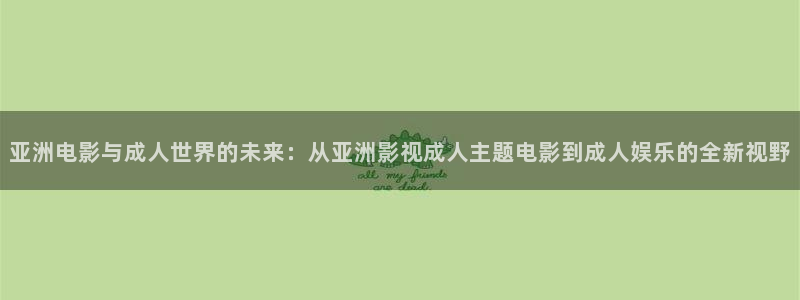 青丝影视在线：亚洲电影与成人世界的未来：从亚洲影视成人主题电影到成人娱乐的全新视野